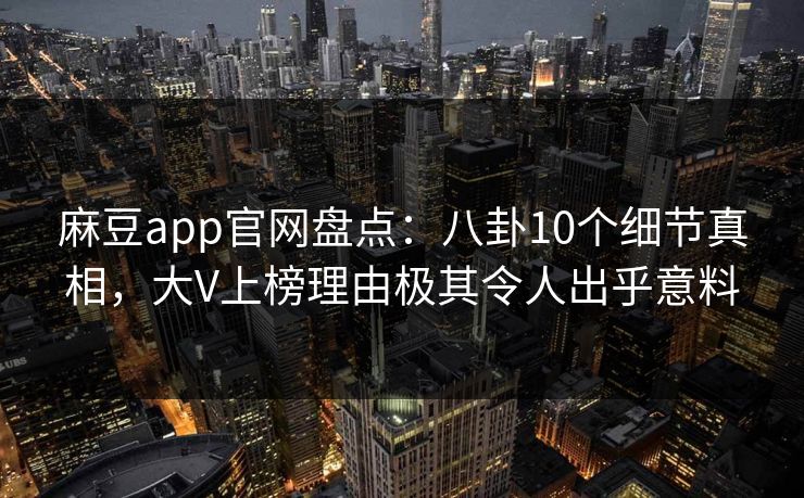 麻豆app官网盘点：八卦10个细节真相，大V上榜理由极其令人出乎意料  第1张