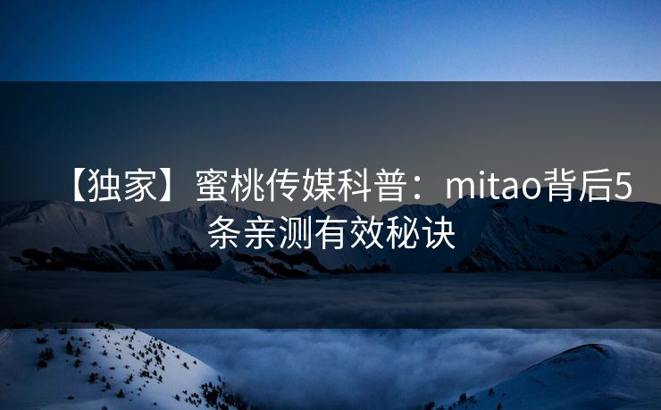 【独家】蜜桃传媒科普:mitao背后5条亲测有效秘诀