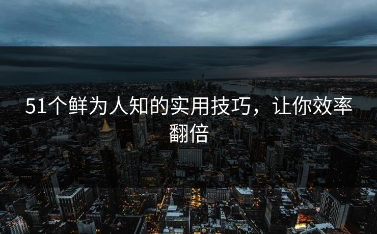 51个鲜为人知的实用技巧,让你效率翻倍 第1张 51个鲜为人知的实用技巧,让你效率翻倍 第1张