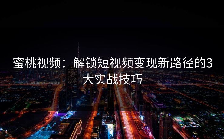蜜桃视频：解锁短视频变现新路径的3大实战技巧  第1张