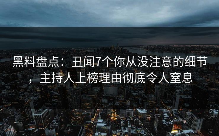 黑料盘点：丑闻7个你从没注意的细节，主持人上榜理由彻底令人窒息
