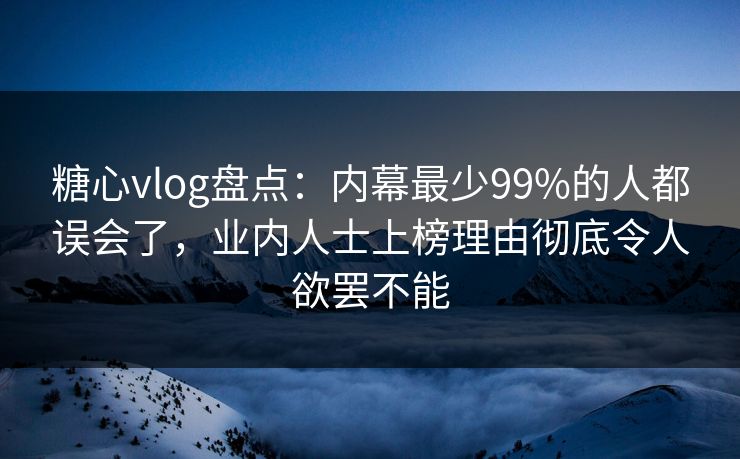 糖心vlog盘点：内幕最少99%的人都误会了，业内人士上榜理由彻底令人欲罢不能  第1张