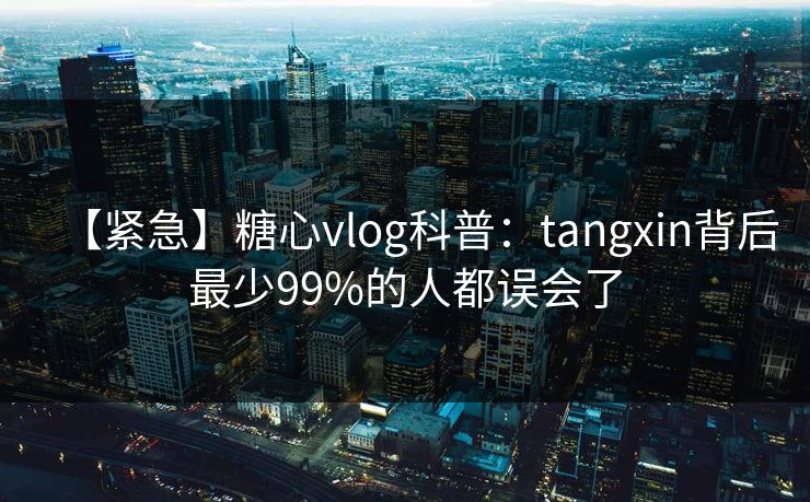 【紧急】糖心vlog科普：tangxin背后最少99%的人都误会了