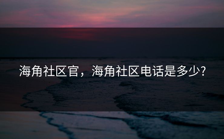 海角社区官，海角社区电话是多少?