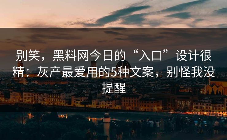 别笑，黑料网今日的“入口”设计很精：灰产最爱用的5种文案，别怪我没提醒