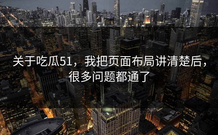 关于吃瓜51,我把页面布局讲清楚后,很多问题都通了 关于吃瓜51,我把页面布局讲清楚后,很多问题都通了