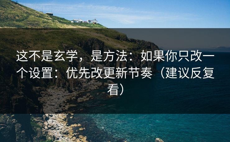 这不是玄学,是方法:如果你只改一个设置:优先改更新节奏(建议反复看) 这不是玄学,是方法:如果你只改一个设置:优先改更新节奏(建议反复看)