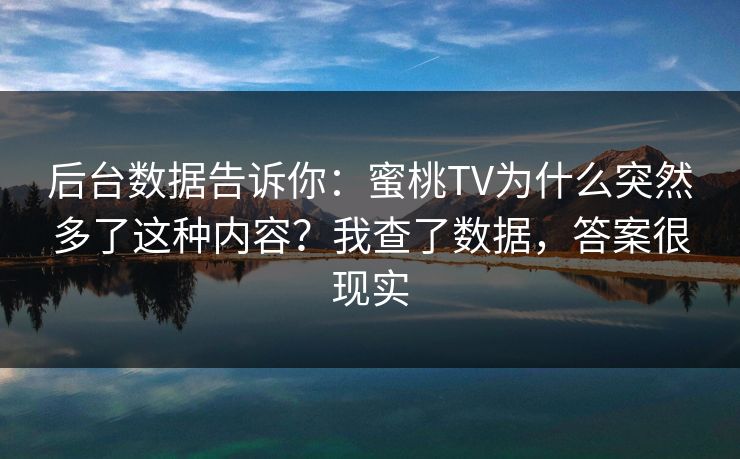 后台数据告诉你：蜜桃TV为什么突然多了这种内容？我查了数据，答案很现实